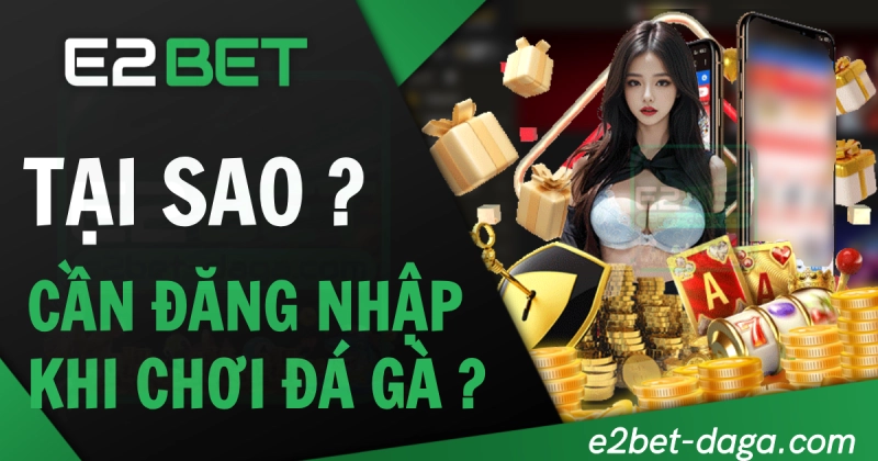 Tại sao cần đăng nhập E2BET khi chơi đá gà